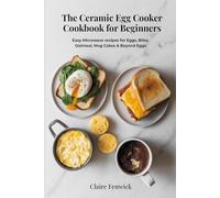 The Ceramic Egg Cooker Cookbook for Beginners: Easy Microwave Recipes for Eggs, Oatmeal, Mug Cakes & Beyond Eggs