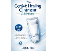 The CeraVe Healing Ointment Guide Book: The Complete Step-by-Step Guide to Repairing Dry Skin, Sealing in Moisture, and Restoring a Healthy Barrier
