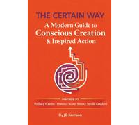 THE CERTAIN WAY: A Modern Guide to Conscious Creation & Inspired Action: Inspired By Wallace Wattles, Florence Scovel Shinn, and Neville Goddard