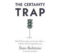 The Certainty Trap: Why We Need to Question Ourselves More - and How We Can Judge Others Less