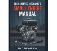 The Certified Mechanic's Small Engine Manual: Diagnose & Repair Any 2-Stroke or 4-Stroke Engine in Under 2 Hours