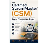 The Certified ScrumMaster (CSM) Exam Preparation Guide: Master the Scrum Framework, Agile Principles, and the Scrum Alliance Certification with Comprehensive Study Material and Practical Examples