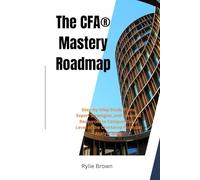 The CFA® Mastery Roadmap: Step-by-Step Study Plans, Expert Strategies, and Essential Resources to Conquer Every Level of the Chartered Financial Analyst Exam