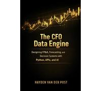 The CFO Data Engine: Designing FP&A, Forecasting, and Decision Systems with Python, APIs, and AI: A Comprehensive Guide