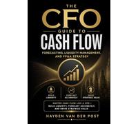 The CFO Guide to Cash Flow: Forecasting, Liquidity Management, and FP&A Strategy: Master Cash Flow Like a CFO - Build Liquidity, Forecast Accurately, and Drive Strategic Value