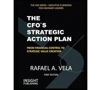 THE CFO`S STRATEGIC ACTION PLAN: FROM FINANCIAL CONTROL TO STRATEGIC VALUE CREATION