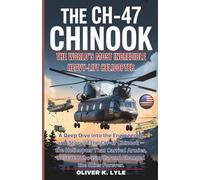 THE CH-47 CHINOOK: A Deep Dive into the Engineering and Story of the CH-47 Chinook - the Helicopter That Carried Armies, Rescued Thousands, and Changed the Skies Forever