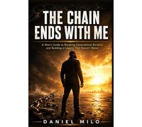 THE CHAIN ENDS WITH ME: A Man's Guide to Breaking Generational Burdens and Building a Legacy That Doesn't Bleed
