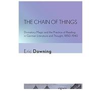 The Chain Of Things: Divinatory Magic And The Practice Of Reading In German Literature And Thought, 1850-1940