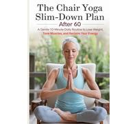 The Chair Yoga Slim-Down Plan After 60: A Gentle 10-Minute Daily Routine to Lose Weight, Tone Muscles, and Reclaim Your Energy
