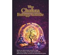The Chakra Energy Guide: A Complete Guide to Chakra Healing, Energy Balance and Spiritual Awareness