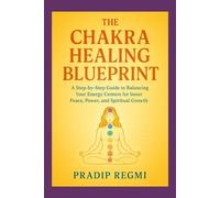 The Chakra Healing Blueprint: A Step-by-Step Guide to Balancing Your Energy Centers for Inner Peace, Power, and Spiritual Growth