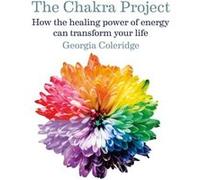 The Chakra Project: How the healing power of energy can transform your life