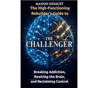 The Challenger: The High-Functioning Rebuilder’s Guide to Breaking Addiction, Rewiring the Brain.