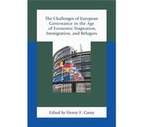 The Challenges of European Governance in the Age of Economic Stagnation Immigration and Refugees Edited by Henry F Carey (Auteur)