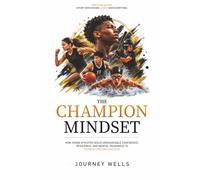 THE CHAMPION MINDSET: HOW YOUNG ATHLETES BUILD UNSHAKEABLE CONFIDENCE, RESILIENCE, AND MENTAL TOUGHNESS TO ACHIEVE LIFELONG SUCCESS
