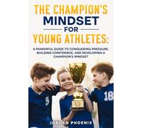The Champion’s Mindset for Young Athletes: A Powerful Guide to Conquering Pressure, Building Confidence, and Developing a Champion’s Mindset