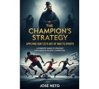 The Champion's Strategy: Applying Sun Tzu's Art of War to Sports: A Complete Guide to Strategic Excellence in Athletic Competition