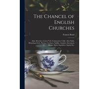 The Chancel Of English Churches [Microform]: Altar, Reredos, Lenten Veil, Communion Table, Altar Rails, Houseling Cloth, Piscina, Credence, Sedilia, A