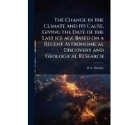The Change In The Climate And Its Cause, Giving The Date Of The Last Ice Age Based On A Recent Astronomical Discovery And Geological Research