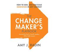 The Change Maker's Playbook: How to Seek, Seed and Scale Innovation in Any Company