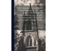 The Changes, Additions, And Omissions Of The Standard Book Of Common Prayer Of 1892 As Compared With The Standard Book Of 1871