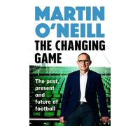The Changing Game The Past, Present and Future of Football - Martin ONeill - Headline Welbeck Non-Fiction - ebook (ePub) - Livre