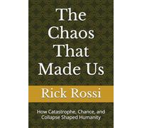 The Chaos That Made Us: How Catastrophe, Chance, and Collapse Shaped Humanity