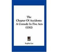 The Chapter of Accidents: A Comedy in Five Acts (1782) Lee, Sophia (Auteur)