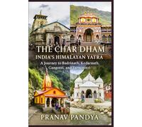 THE CHAR DHAM India's Himalayan Yatra: A Journey to Badrinath, Kedarnath, Gangotri, and Yamunotri