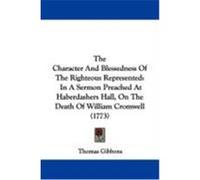 The Character and Blessedness of the Righteous Represented: In a Sermon Preached at Haberdashers Hall, on the Death of William Cromwell (1773) Gibbons, Thomas (Auteur)