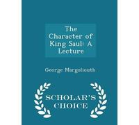 The Character of King Saul: A Lecture - Scholar's Choice Edition