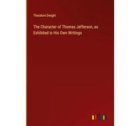 The Character of Thomas Jefferson, as Exhibited in His Own Writings