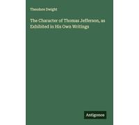 The Character of Thomas Jefferson, as Exhibited in His Own Writings