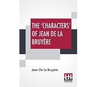 The 'Characters' Of Jean De La Bruyère: Newly Rendered Into English By Henri Van Laun With An Introduction, A Biographical Memoir And Notes