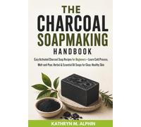 The Charcoal Soapmaking Handbook: Easy Activated Charcoal Soap Recipes for Beginners-Learn Cold Process, Melt-and-Pour, Herbal & Essential Oil Soaps for Clear, Healthy Skin