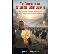 THE CHARGE OF THE (CLUELESS) LIGHT BRIGADE: How Bad Maps and Worse Orders Created One of History's Most Pointless Massacres