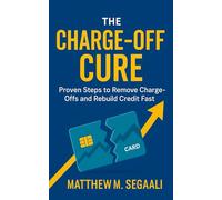 The Charge-Off Cure: Proven Steps to Remove Charge -Offs and Rebuild Credit Fast