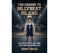 The Charge to Billybeat Island: What Wrestling Taught Me About Winning, Losing, and Leaving a Legacy
