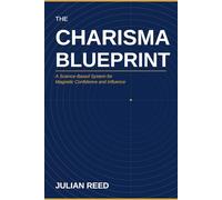 THE CHARISMA BLUEPRINT: A Science-Based System for Magnetic Confidence and Influence