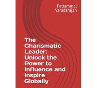 The Charismatic Leader: Unlock the Power to Influence and Inspire Globally