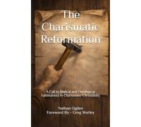 The Charismatic Reformation: A Call to Biblical and Theological Faithfulness in Charismatic Christianity