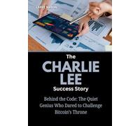 The Charlie Lee Success Story: Behind the Code: The Quiet Genius Who Dared to Challenge Bitcoin’s Throne