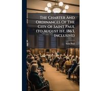 The Charter And Ordinances Of The City Of Saint Paul (to August 1st, 1863, Inclusive)