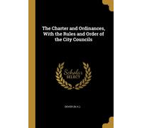 The Charter And Ordinances, With The Rules And Order Of The City Councils