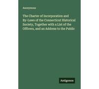 The Charter of Incorporation and By-Laws of the Connecticut Historical Society, Together with a List of the Officers, and an Address to the Public
