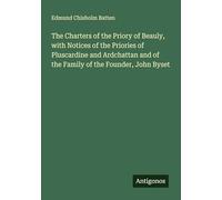 The Charters of the Priory of Beauly, with Notices of the Priories of Pluscardine and Ardchattan and of the Family of the Founder, John Byset