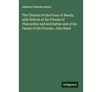 The Charters of the Priory of Beauly, with Notices of the Priories of Pluscardine and Ardchattan and of the Family of the Founder, John Byset