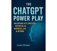 The Chat Gpt Power play: Unlocking Ai’s Limitless Potential in Business, Life, and Beyond.