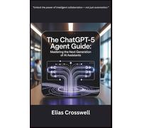 The ChatGPT-5 Agent Guide: Mastering the Next Generation of AI Assistants
